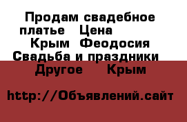 Продам свадебное платье › Цена ­ 5 000 - Крым, Феодосия Свадьба и праздники » Другое   . Крым